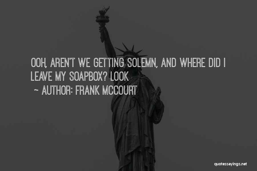 Frank McCourt Quotes: Ooh, Aren't We Getting Solemn, And Where Did I Leave My Soapbox? Look