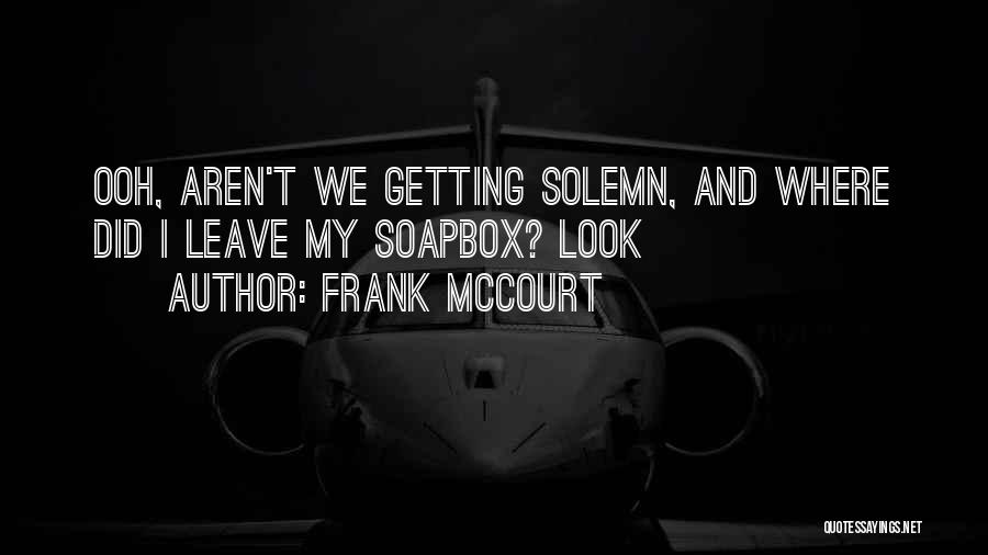 Frank McCourt Quotes: Ooh, Aren't We Getting Solemn, And Where Did I Leave My Soapbox? Look