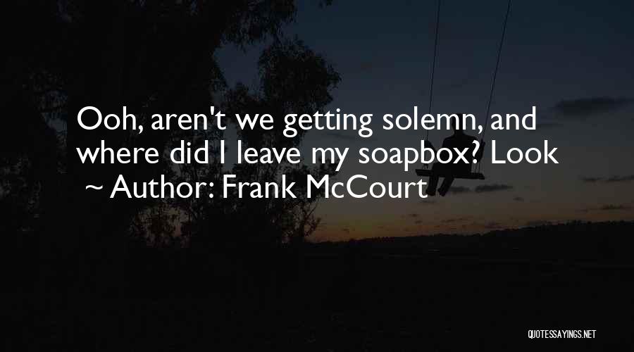 Frank McCourt Quotes: Ooh, Aren't We Getting Solemn, And Where Did I Leave My Soapbox? Look