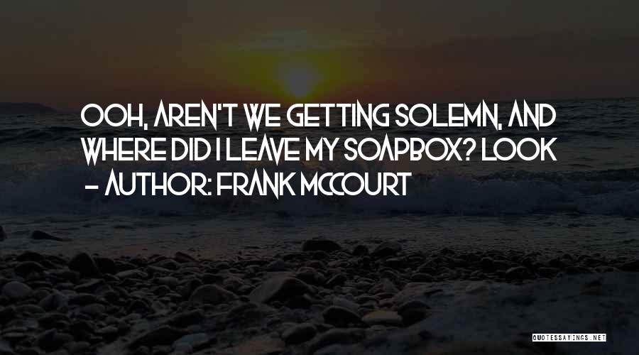 Frank McCourt Quotes: Ooh, Aren't We Getting Solemn, And Where Did I Leave My Soapbox? Look