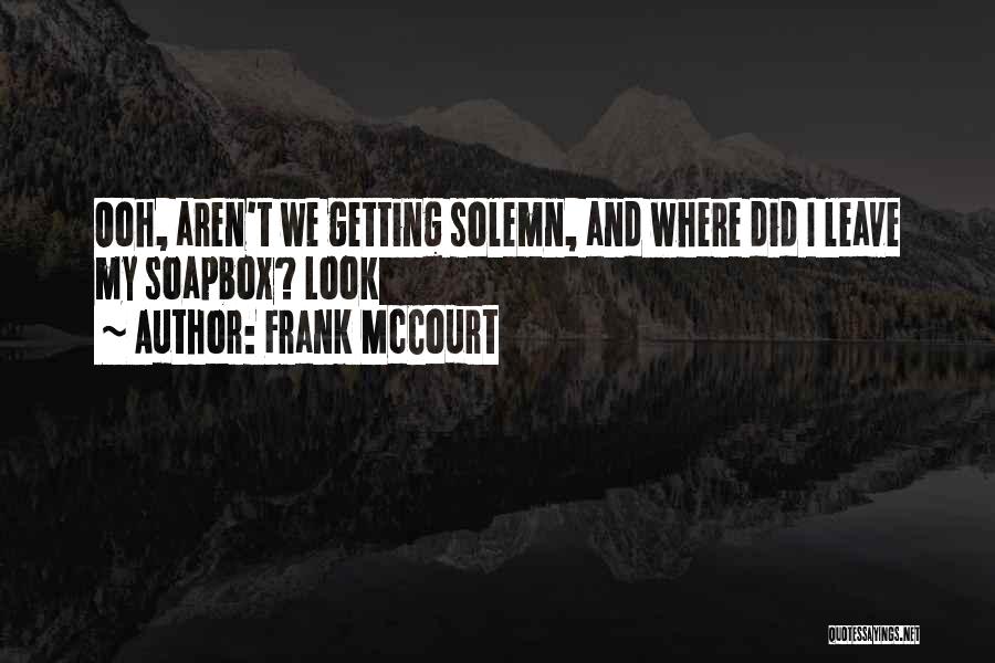 Frank McCourt Quotes: Ooh, Aren't We Getting Solemn, And Where Did I Leave My Soapbox? Look