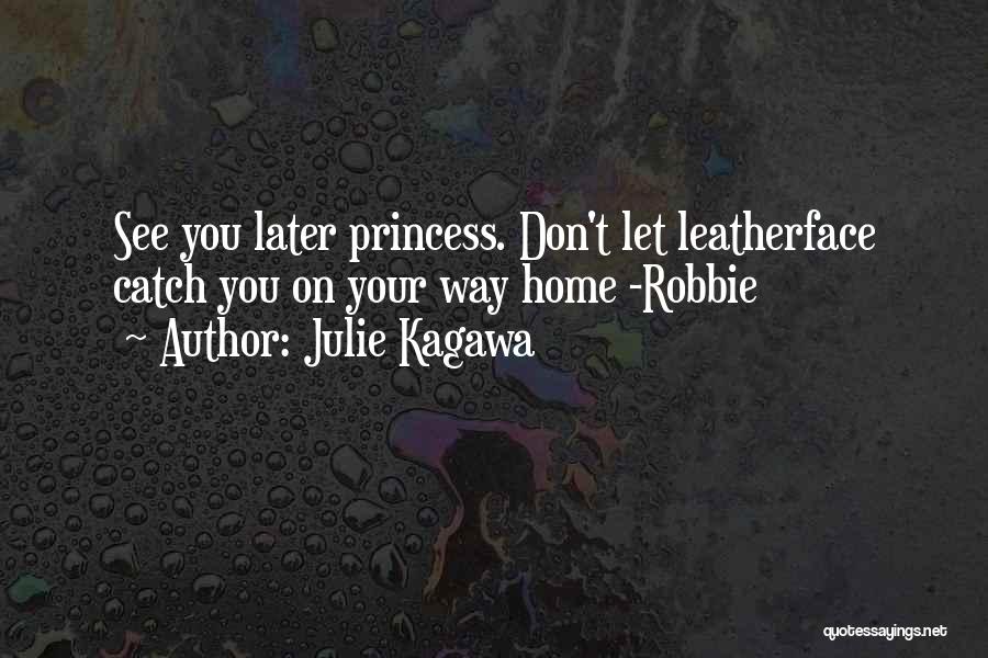 Julie Kagawa Quotes: See You Later Princess. Don't Let Leatherface Catch You On Your Way Home -robbie
