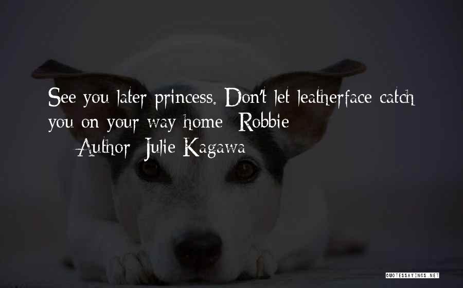 Julie Kagawa Quotes: See You Later Princess. Don't Let Leatherface Catch You On Your Way Home -robbie