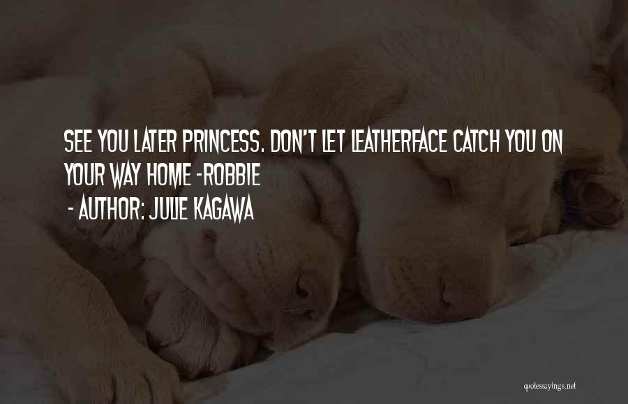 Julie Kagawa Quotes: See You Later Princess. Don't Let Leatherface Catch You On Your Way Home -robbie