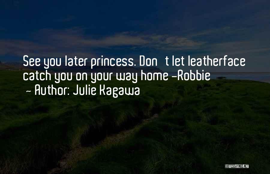 Julie Kagawa Quotes: See You Later Princess. Don't Let Leatherface Catch You On Your Way Home -robbie