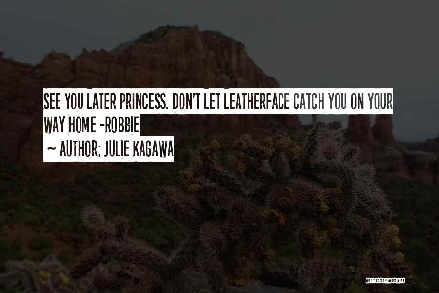 Julie Kagawa Quotes: See You Later Princess. Don't Let Leatherface Catch You On Your Way Home -robbie