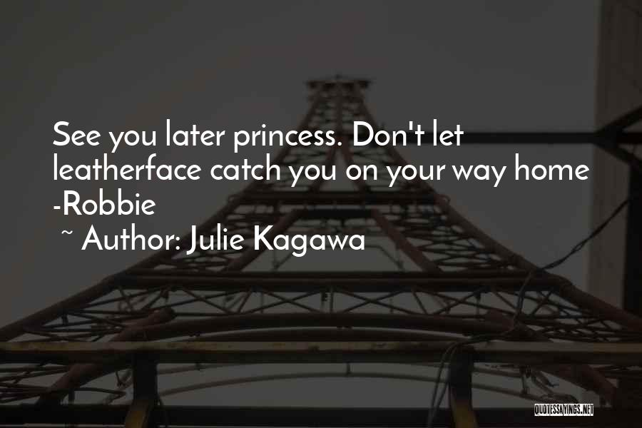 Julie Kagawa Quotes: See You Later Princess. Don't Let Leatherface Catch You On Your Way Home -robbie