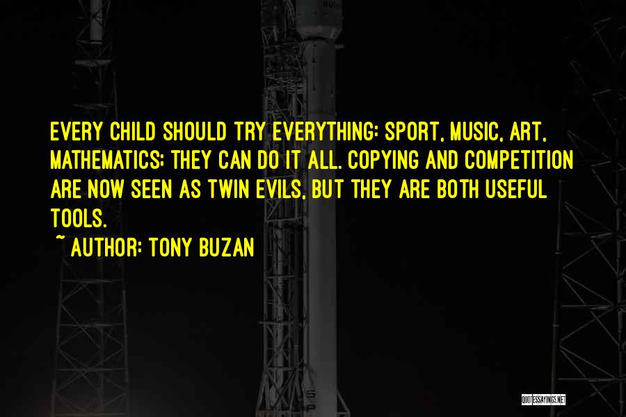 Tony Buzan Quotes: Every Child Should Try Everything: Sport, Music, Art, Mathematics; They Can Do It All. Copying And Competition Are Now Seen