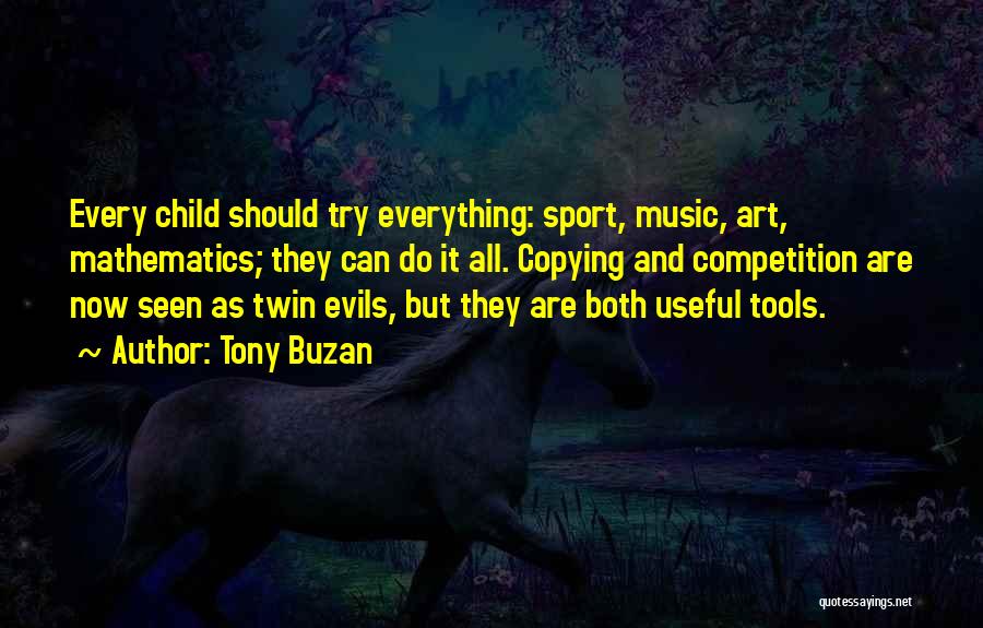 Tony Buzan Quotes: Every Child Should Try Everything: Sport, Music, Art, Mathematics; They Can Do It All. Copying And Competition Are Now Seen