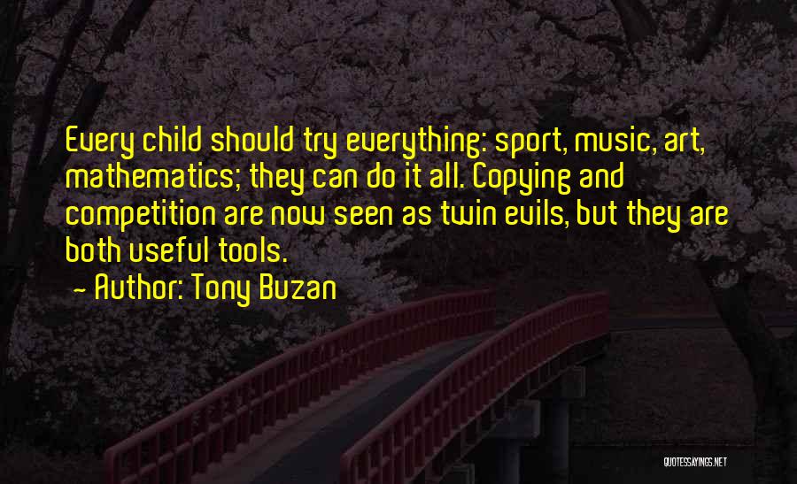 Tony Buzan Quotes: Every Child Should Try Everything: Sport, Music, Art, Mathematics; They Can Do It All. Copying And Competition Are Now Seen