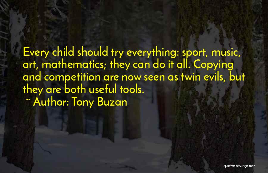 Tony Buzan Quotes: Every Child Should Try Everything: Sport, Music, Art, Mathematics; They Can Do It All. Copying And Competition Are Now Seen