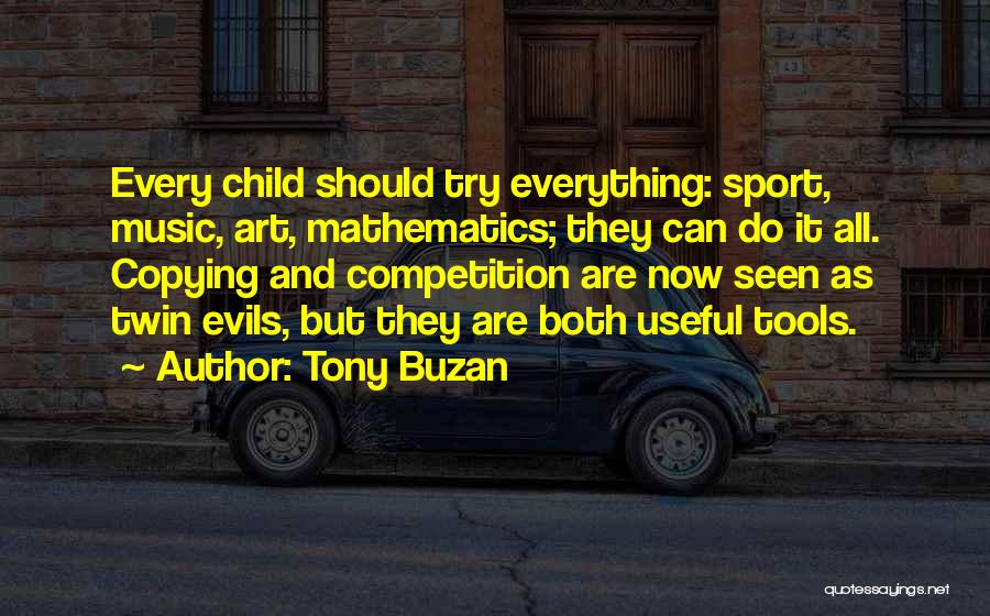 Tony Buzan Quotes: Every Child Should Try Everything: Sport, Music, Art, Mathematics; They Can Do It All. Copying And Competition Are Now Seen