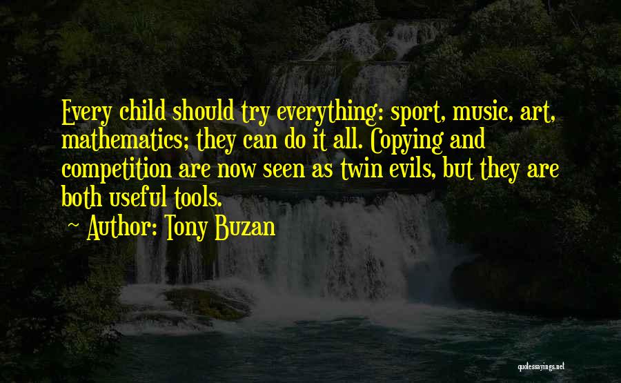 Tony Buzan Quotes: Every Child Should Try Everything: Sport, Music, Art, Mathematics; They Can Do It All. Copying And Competition Are Now Seen