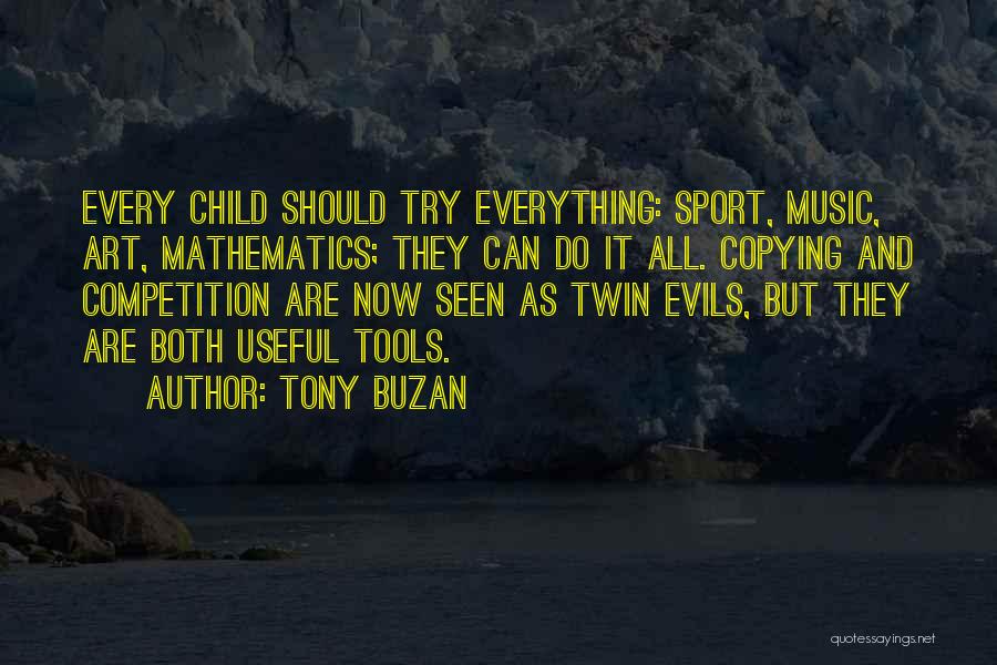 Tony Buzan Quotes: Every Child Should Try Everything: Sport, Music, Art, Mathematics; They Can Do It All. Copying And Competition Are Now Seen