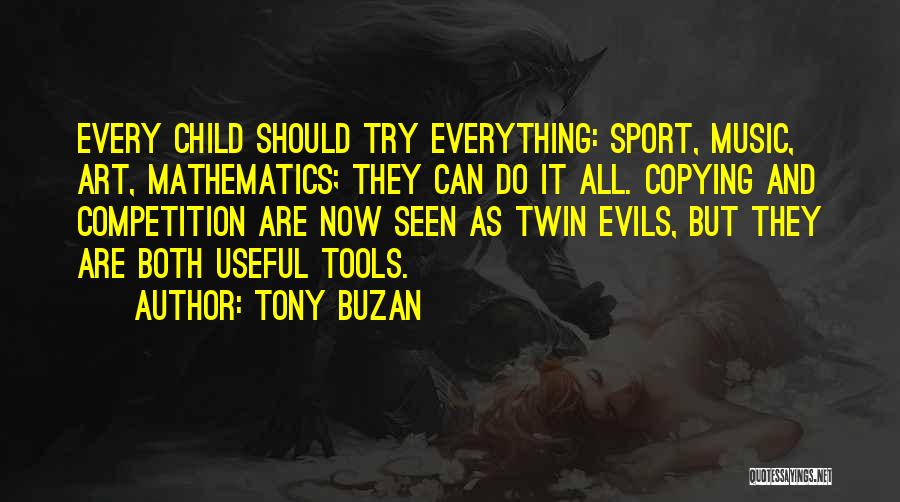 Tony Buzan Quotes: Every Child Should Try Everything: Sport, Music, Art, Mathematics; They Can Do It All. Copying And Competition Are Now Seen