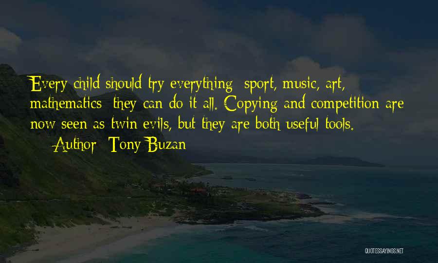 Tony Buzan Quotes: Every Child Should Try Everything: Sport, Music, Art, Mathematics; They Can Do It All. Copying And Competition Are Now Seen