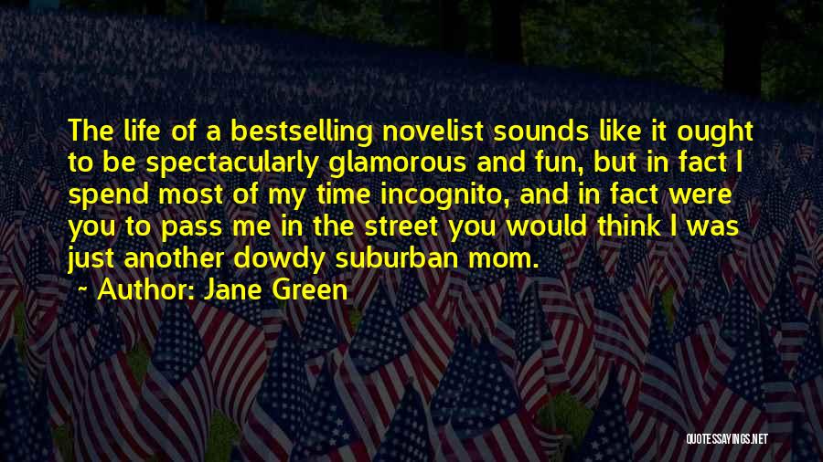 Jane Green Quotes: The Life Of A Bestselling Novelist Sounds Like It Ought To Be Spectacularly Glamorous And Fun, But In Fact I