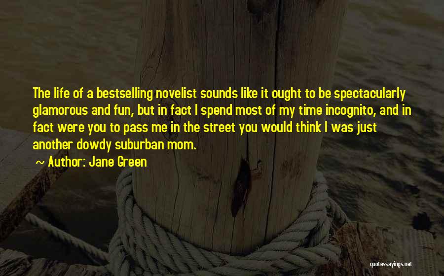 Jane Green Quotes: The Life Of A Bestselling Novelist Sounds Like It Ought To Be Spectacularly Glamorous And Fun, But In Fact I