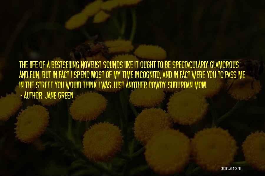 Jane Green Quotes: The Life Of A Bestselling Novelist Sounds Like It Ought To Be Spectacularly Glamorous And Fun, But In Fact I