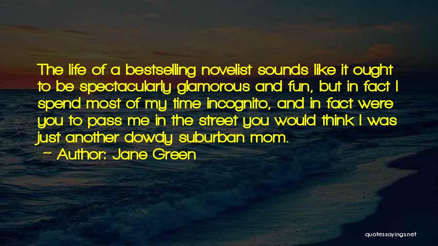 Jane Green Quotes: The Life Of A Bestselling Novelist Sounds Like It Ought To Be Spectacularly Glamorous And Fun, But In Fact I