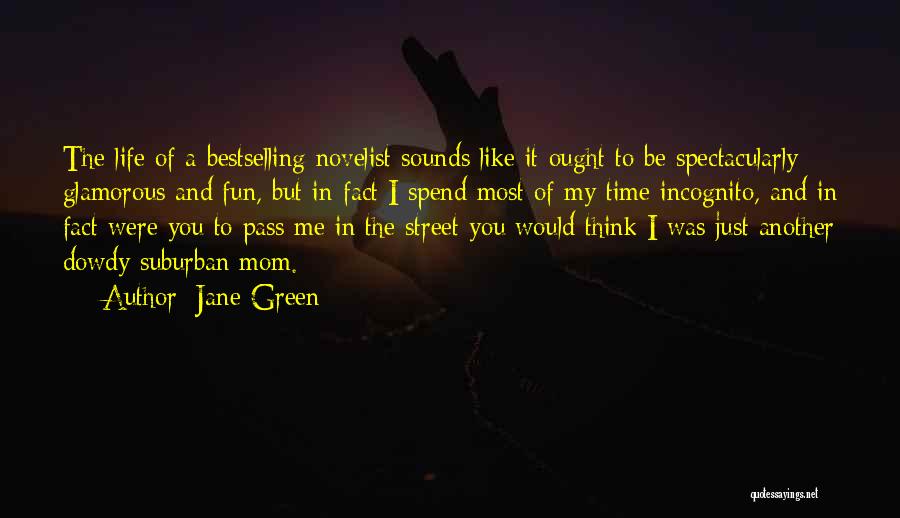 Jane Green Quotes: The Life Of A Bestselling Novelist Sounds Like It Ought To Be Spectacularly Glamorous And Fun, But In Fact I