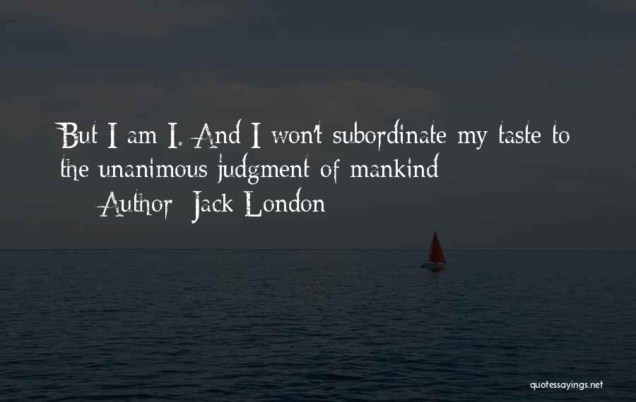 Jack London Quotes: But I Am I. And I Won't Subordinate My Taste To The Unanimous Judgment Of Mankind