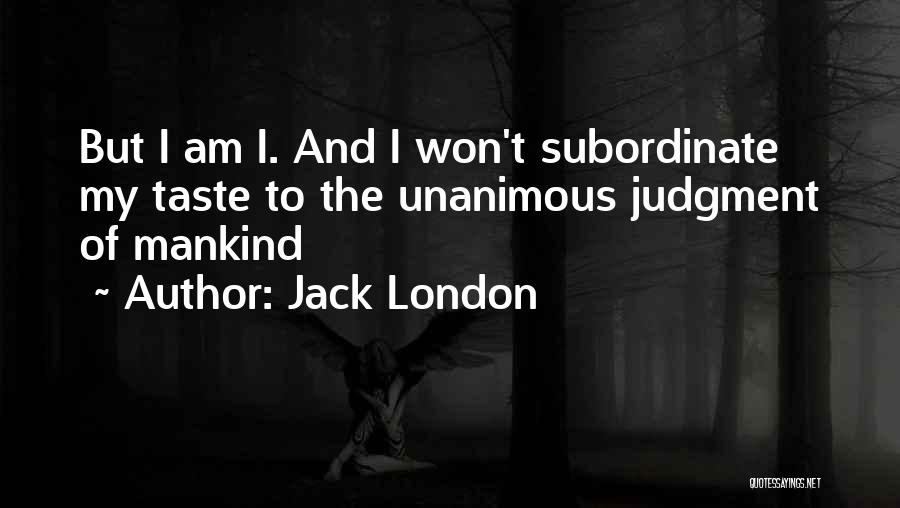 Jack London Quotes: But I Am I. And I Won't Subordinate My Taste To The Unanimous Judgment Of Mankind