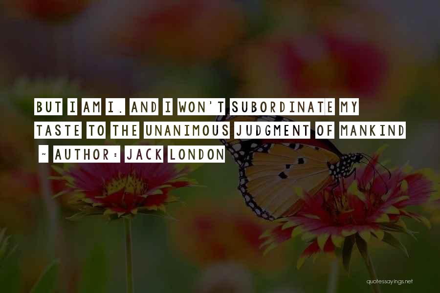 Jack London Quotes: But I Am I. And I Won't Subordinate My Taste To The Unanimous Judgment Of Mankind