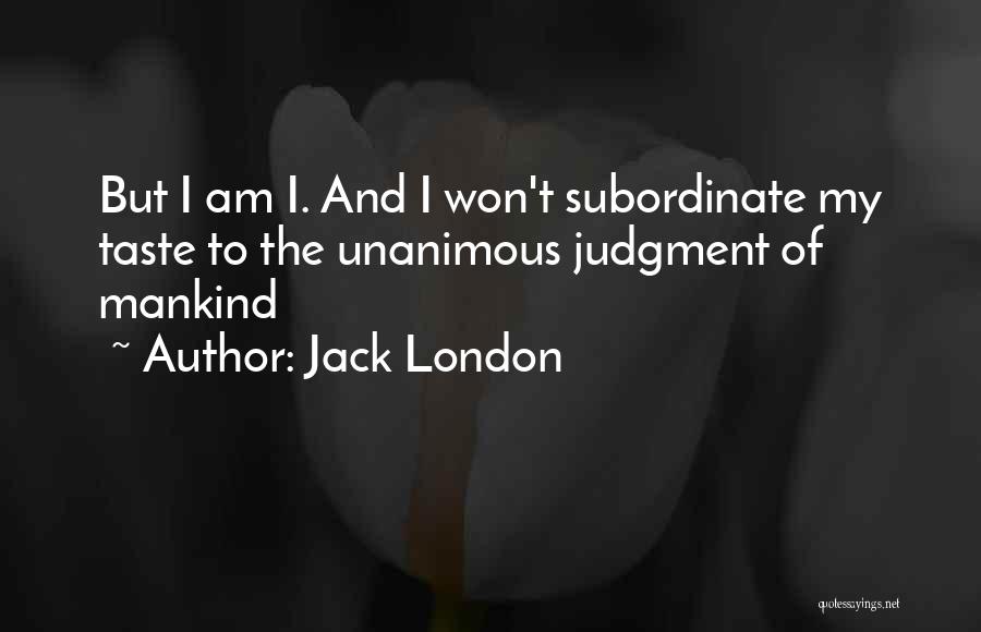 Jack London Quotes: But I Am I. And I Won't Subordinate My Taste To The Unanimous Judgment Of Mankind