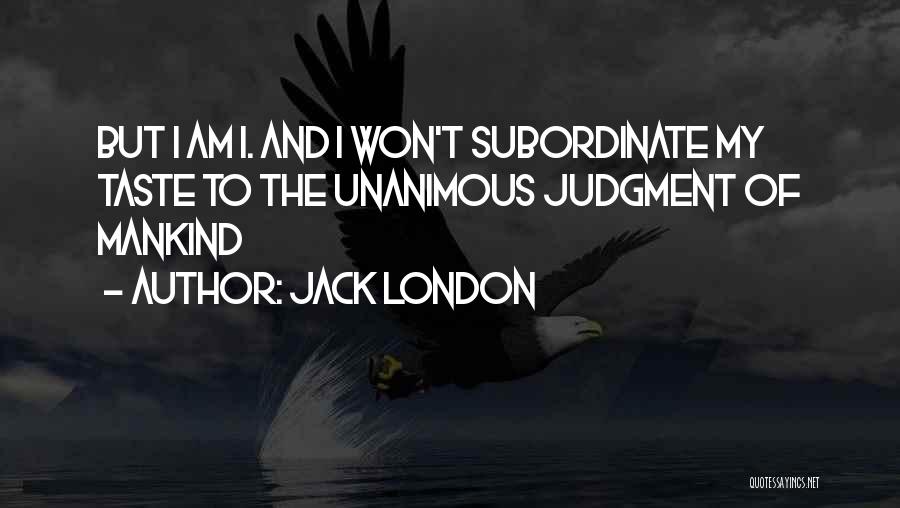 Jack London Quotes: But I Am I. And I Won't Subordinate My Taste To The Unanimous Judgment Of Mankind