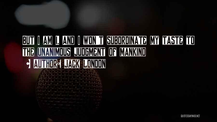 Jack London Quotes: But I Am I. And I Won't Subordinate My Taste To The Unanimous Judgment Of Mankind