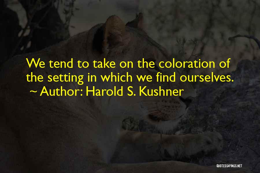 Harold S. Kushner Quotes: We Tend To Take On The Coloration Of The Setting In Which We Find Ourselves.