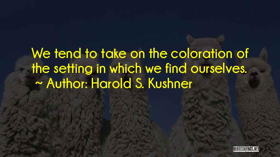 Harold S. Kushner Quotes: We Tend To Take On The Coloration Of The Setting In Which We Find Ourselves.