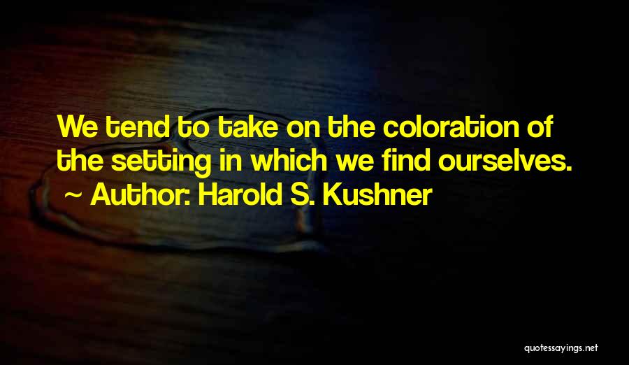 Harold S. Kushner Quotes: We Tend To Take On The Coloration Of The Setting In Which We Find Ourselves.