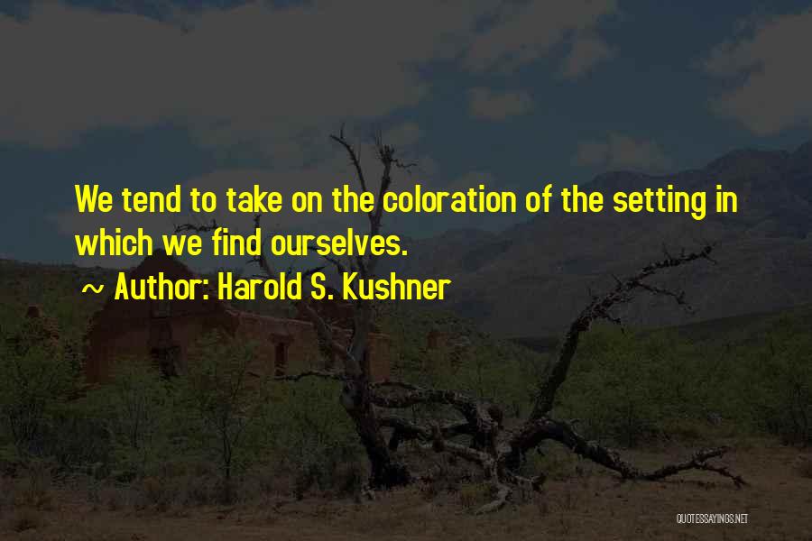 Harold S. Kushner Quotes: We Tend To Take On The Coloration Of The Setting In Which We Find Ourselves.