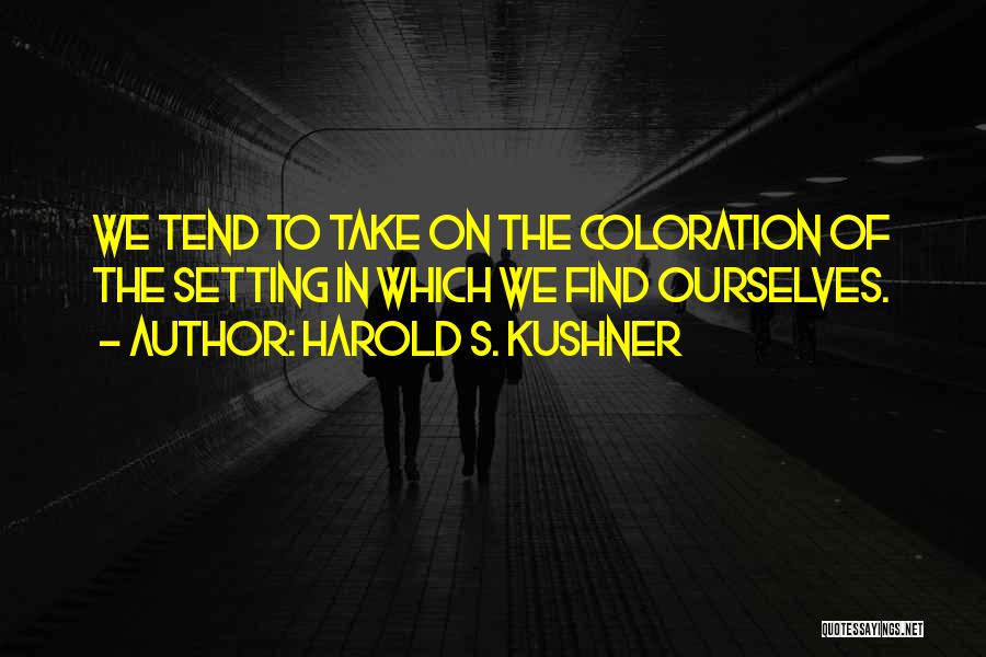 Harold S. Kushner Quotes: We Tend To Take On The Coloration Of The Setting In Which We Find Ourselves.