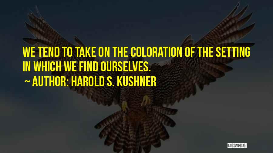 Harold S. Kushner Quotes: We Tend To Take On The Coloration Of The Setting In Which We Find Ourselves.