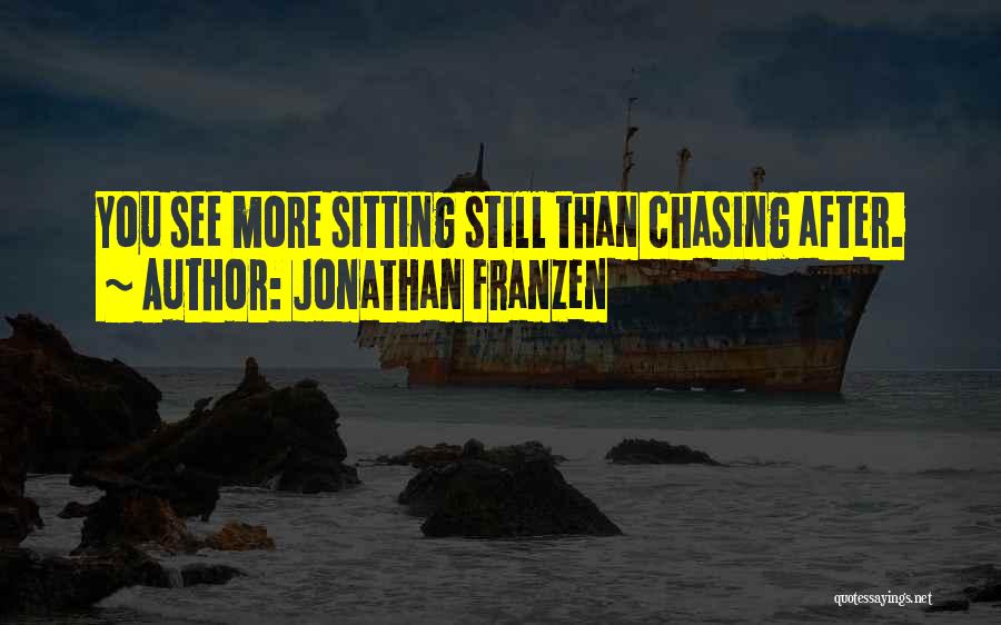 Jonathan Franzen Quotes: You See More Sitting Still Than Chasing After.