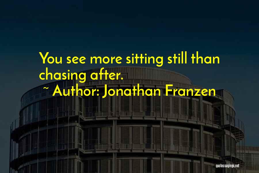 Jonathan Franzen Quotes: You See More Sitting Still Than Chasing After.