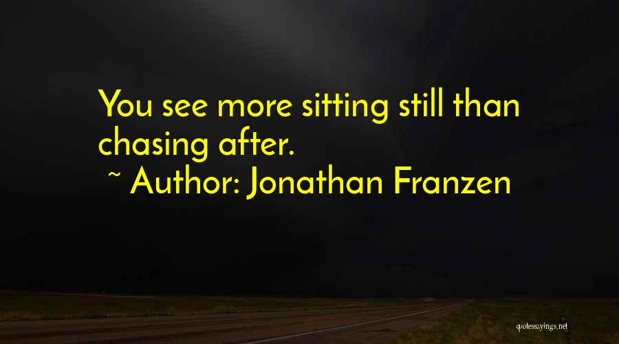 Jonathan Franzen Quotes: You See More Sitting Still Than Chasing After.