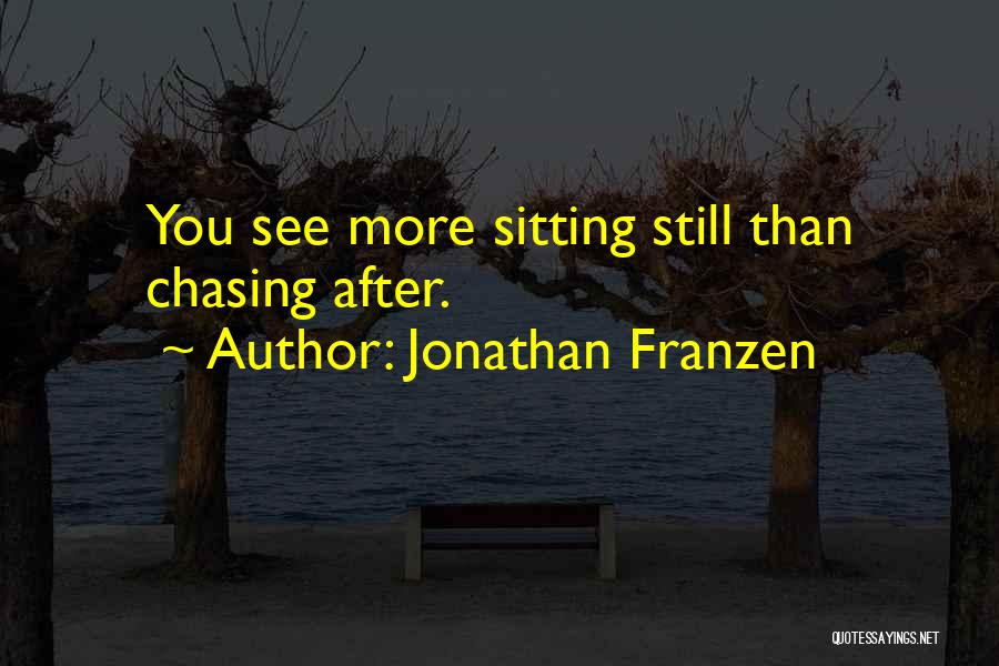 Jonathan Franzen Quotes: You See More Sitting Still Than Chasing After.