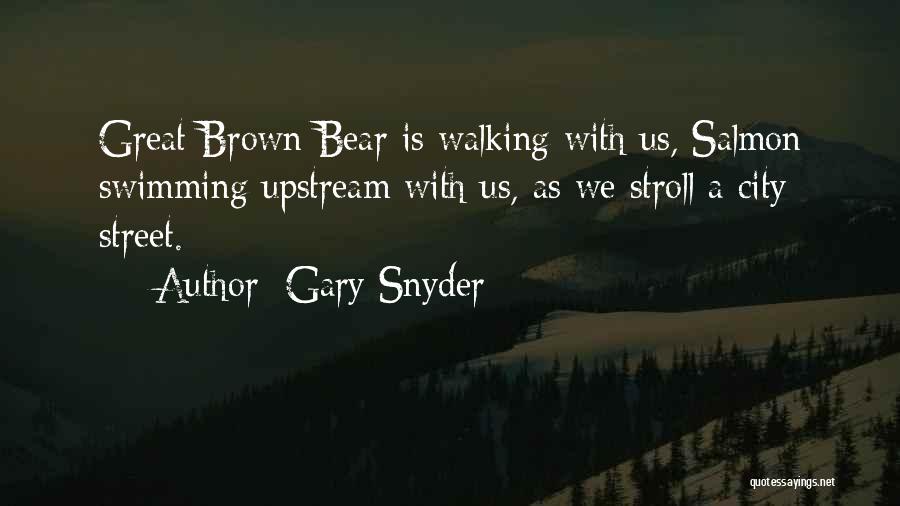 Gary Snyder Quotes: Great Brown Bear Is Walking With Us, Salmon Swimming Upstream With Us, As We Stroll A City Street.
