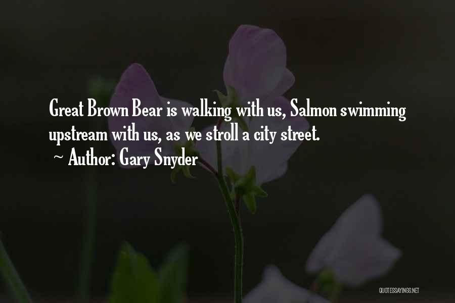 Gary Snyder Quotes: Great Brown Bear Is Walking With Us, Salmon Swimming Upstream With Us, As We Stroll A City Street.
