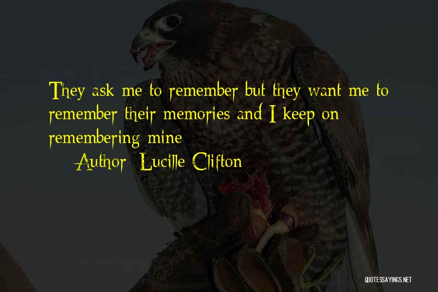 Lucille Clifton Quotes: They Ask Me To Remember But They Want Me To Remember Their Memories And I Keep On Remembering Mine