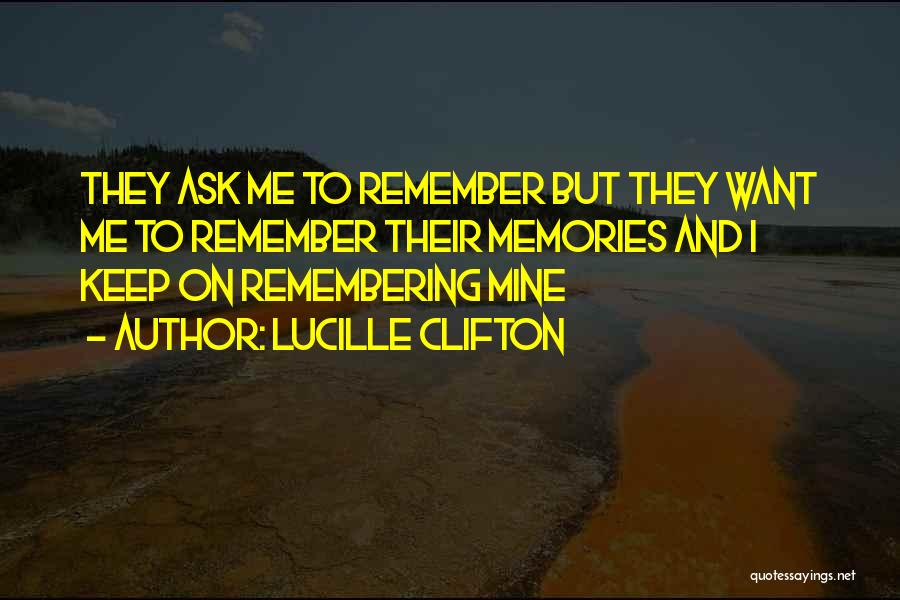 Lucille Clifton Quotes: They Ask Me To Remember But They Want Me To Remember Their Memories And I Keep On Remembering Mine
