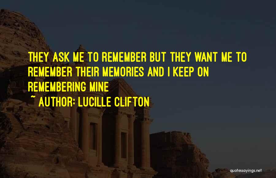 Lucille Clifton Quotes: They Ask Me To Remember But They Want Me To Remember Their Memories And I Keep On Remembering Mine