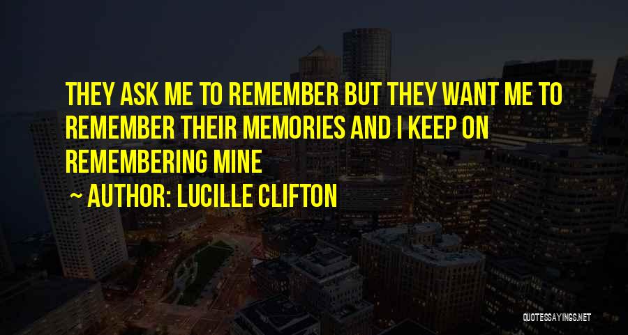 Lucille Clifton Quotes: They Ask Me To Remember But They Want Me To Remember Their Memories And I Keep On Remembering Mine