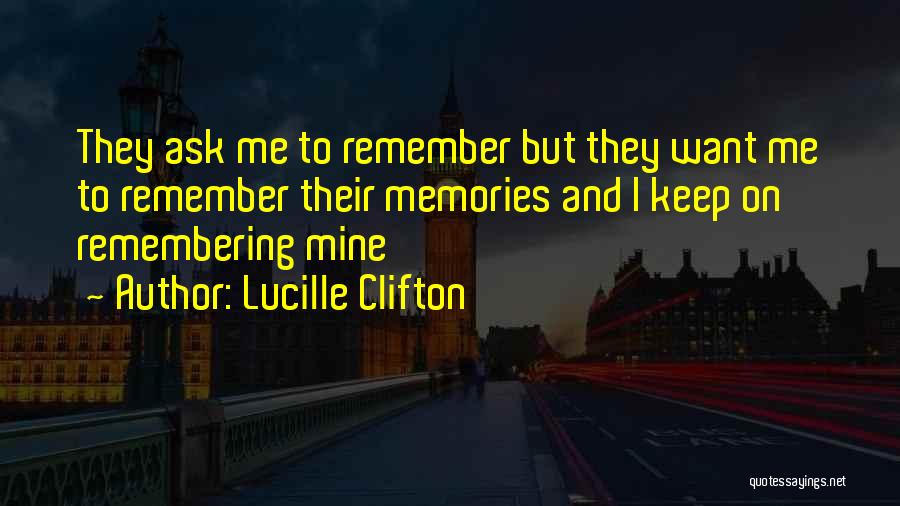 Lucille Clifton Quotes: They Ask Me To Remember But They Want Me To Remember Their Memories And I Keep On Remembering Mine