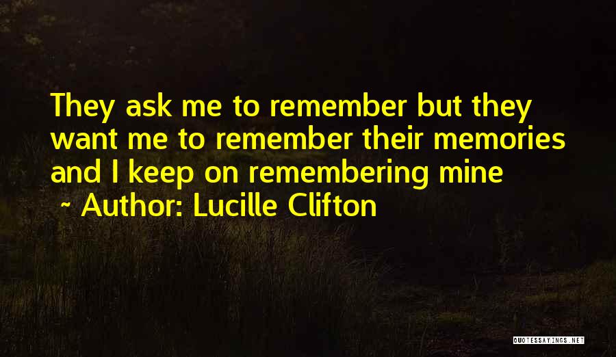 Lucille Clifton Quotes: They Ask Me To Remember But They Want Me To Remember Their Memories And I Keep On Remembering Mine