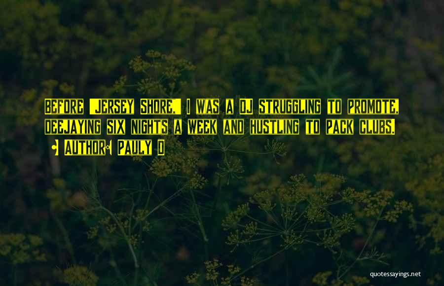 Pauly D Quotes: Before 'jersey Shore,' I Was A Dj Struggling To Promote, Deejaying Six Nights A Week And Hustling To Pack Clubs.